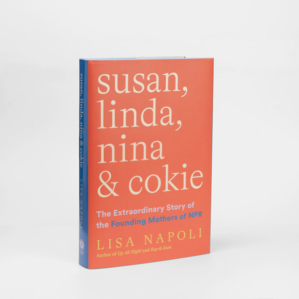 Susan, Linda, Nina & Cokie: The Extraordinary Story of The Founding Mothers of NPR By Lisa Napoli